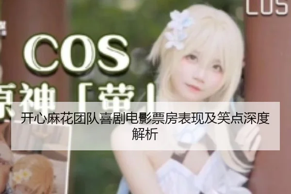 开心麻花团队喜剧电影票房表现及笑点深度解析
